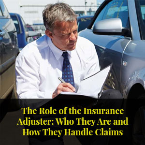 The Role Of The Insurance Adjuster: Who They Are And How They Handle Claims